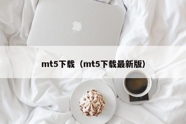 mt5下载（mt5下载最新版）