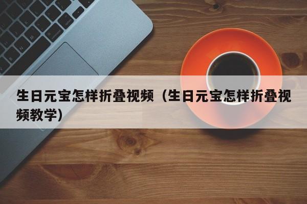 生日元宝怎样折叠视频（生日元宝怎样折叠视频教学）