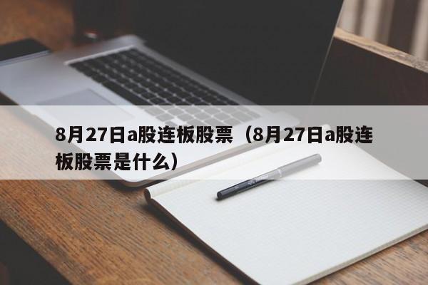 8月27日a股连板股票（8月27日a股连板股票是什么）