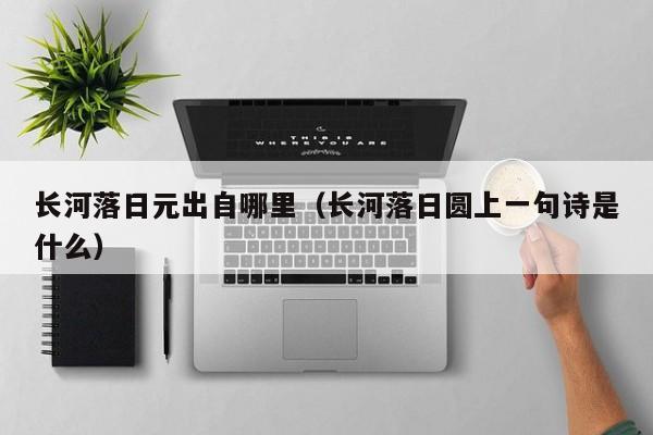 长河落日元出自哪里（长河落日圆上一句诗是什么）