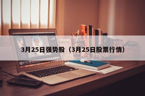 3月25日强势股（3月25日股票行情）