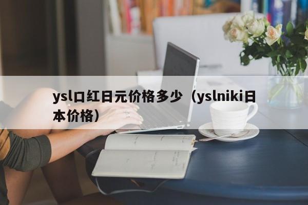 ysl口红日元价格多少（yslniki日本价格）