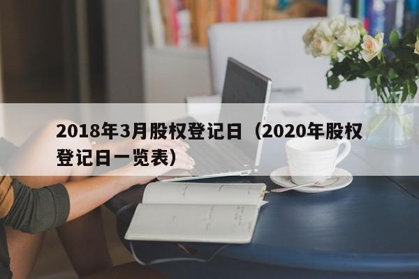 2018年3月股权登记日（2020年股权登记日一览表）