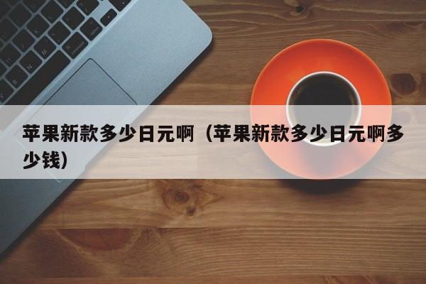 苹果新款多少日元啊（苹果新款多少日元啊多少钱）