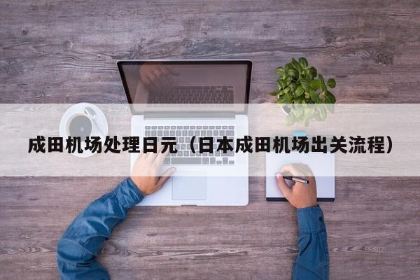 成田机场处理日元（日本成田机场出关流程）