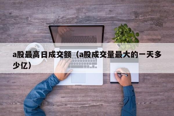 a股最高日成交额（a股成交量最大的一天多少亿）