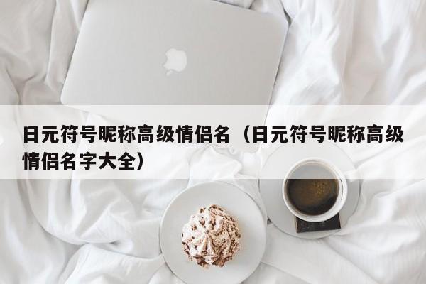 日元符号昵称高级情侣名（日元符号昵称高级情侣名字大全）