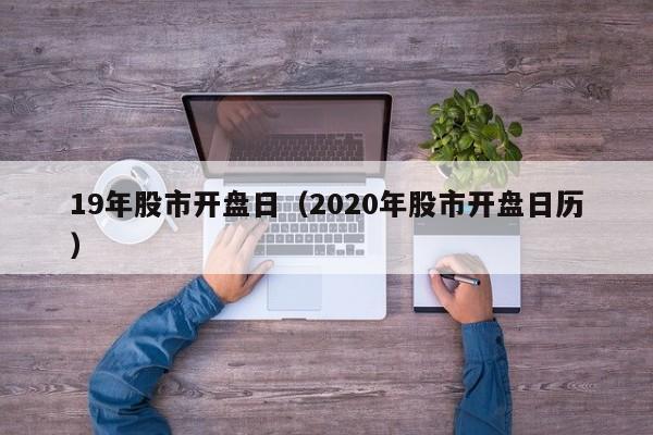 19年股市开盘日（2020年股市开盘日历）
