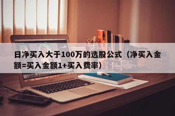 日净买入大于100万的选股公式（净买入金额=买入金额1+买入费率）