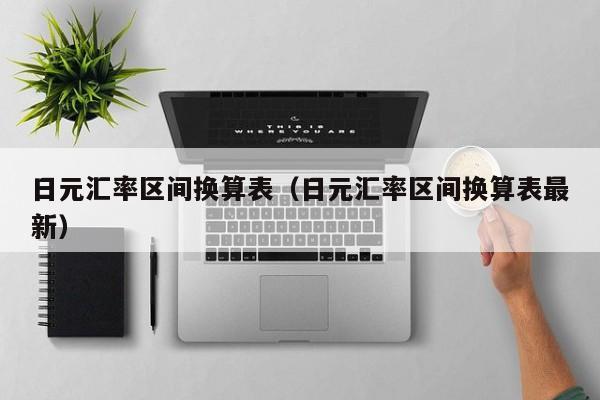 日元汇率区间换算表（日元汇率区间换算表最新）