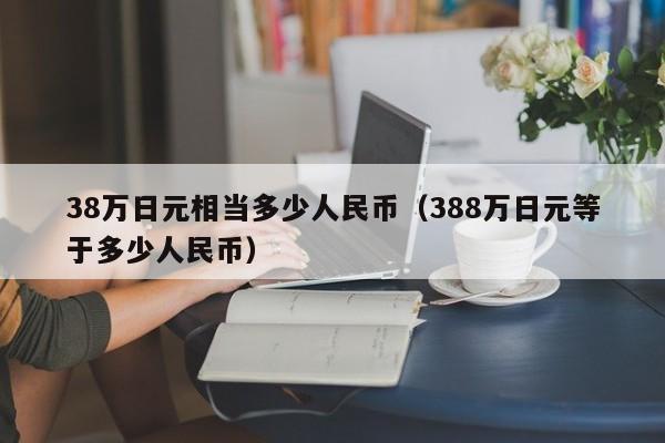 38万日元相当多少人民币（388万日元等于多少人民币）