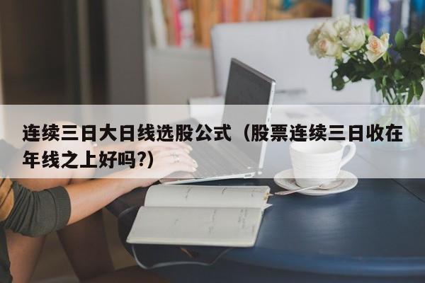 连续三日大日线选股公式（股票连续三日收在年线之上好吗?）