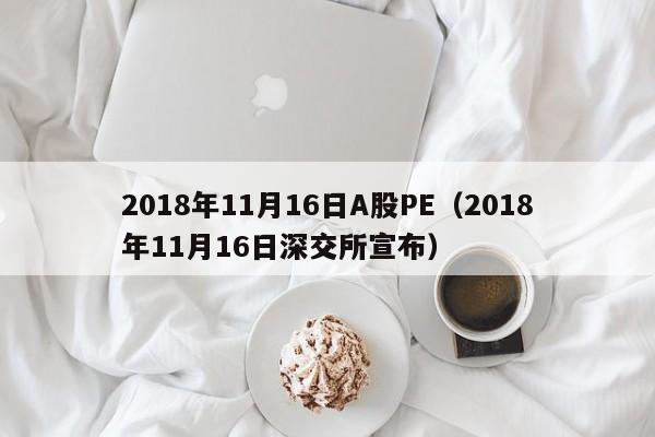 2018年11月16日A股PE（2018年11月16日深交所宣布）