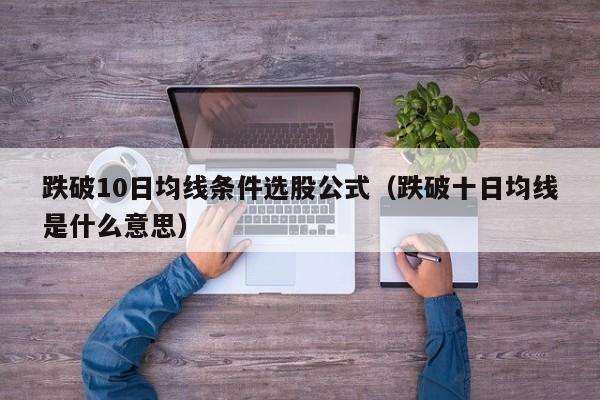 跌破10日均线条件选股公式（跌破十日均线是什么意思）