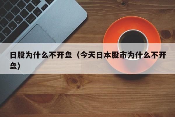 日股为什么不开盘（今天日本股市为什么不开盘）