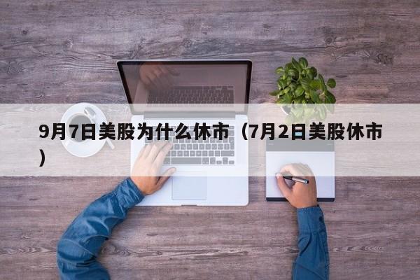 9月7日美股为什么休市（7月2日美股休市）