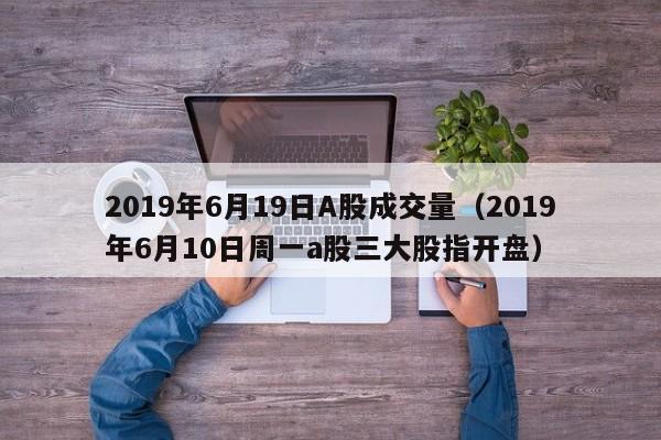 2019年6月19日A股成交量（2019年6月10日周一a股三大股指开盘）