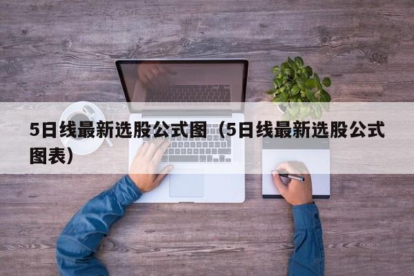 5日线最新选股公式图（5日线最新选股公式图表）