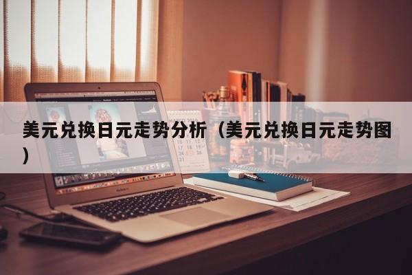 美元兑换日元走势分析（美元兑换日元走势图）