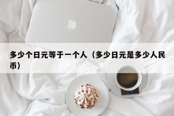 多少个日元等于一个人（多少日元是多少人民币）