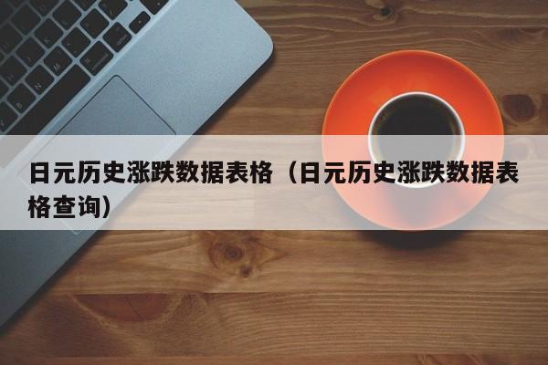 日元历史涨跌数据表格（日元历史涨跌数据表格查询）