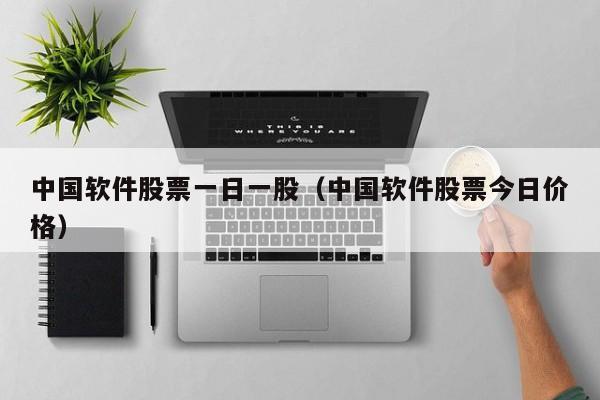 中国软件股票一日一股（中国软件股票今日价格）