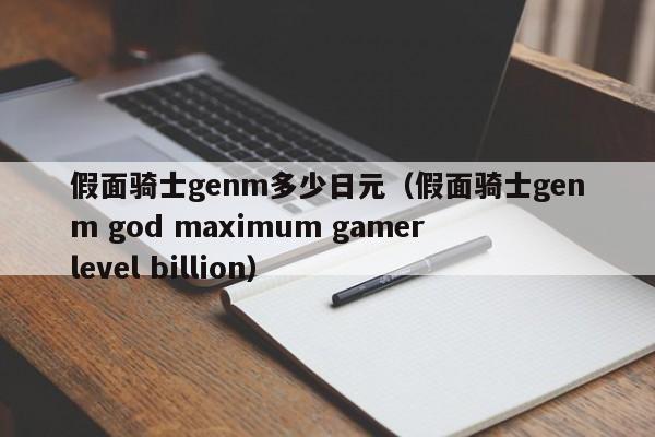 假面骑士genm多少日元（假面骑士genm god maximum gamer level billion）