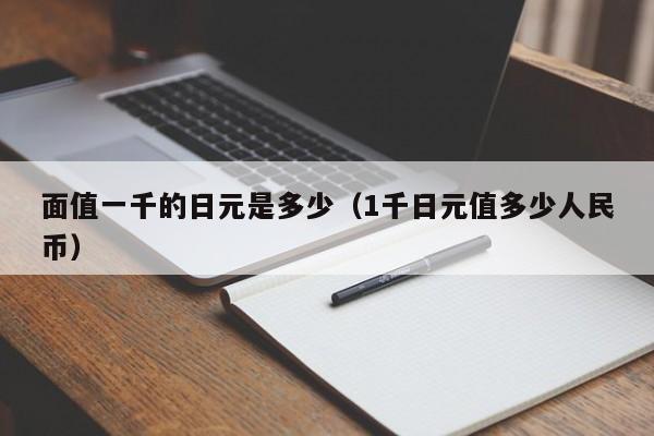 面值一千的日元是多少（1千日元值多少人民币）