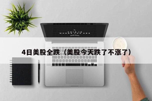4日美股全跌（美股今天跌了不涨了）