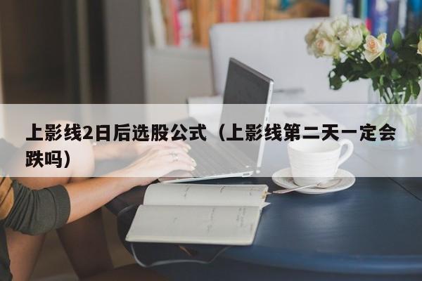 上影线2日后选股公式（上影线第二天一定会跌吗）