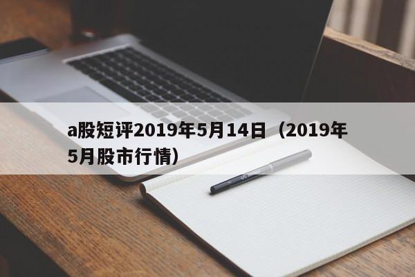 a股短评2019年5月14日（2019年5月股市行情）