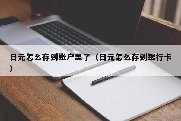 日元怎么存到账户里了（日元怎么存到银行卡）