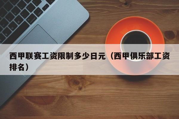西甲联赛工资限制多少日元（西甲俱乐部工资排名）