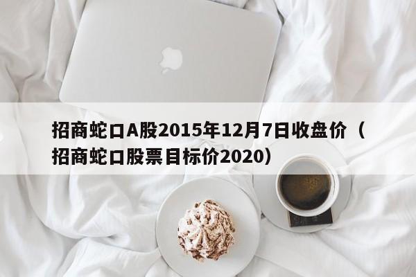招商蛇口A股2015年12月7日收盘价（招商蛇口股票目标价2020）
