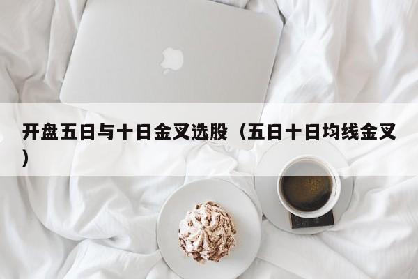 开盘五日与十日金叉选股（五日十日均线金叉）