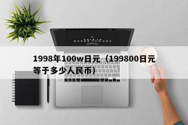 1998年100w日元（199800日元等于多少人民币）
