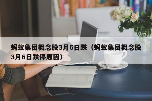 蚂蚁集团概念股3月6日跌（蚂蚁集团概念股3月6日跌停原因）