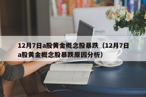 12月7日a股黄金概念股暴跌（12月7日a股黄金概念股暴跌原因分析）