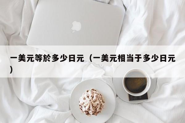 一美元等於多少日元（一美元相当于多少日元）