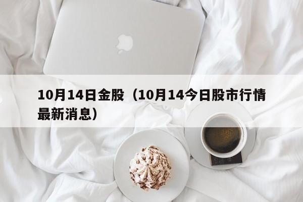 10月14日金股（10月14今日股市行情最新消息）