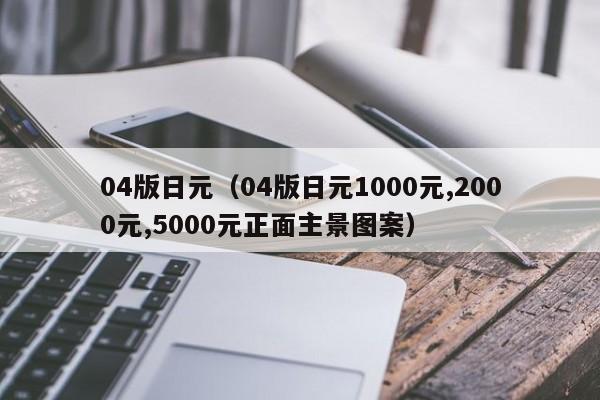04版日元（04版日元1000元,2000元,5000元正面主景图案）
