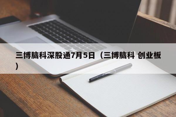 三博脑科深股通7月5日（三博脑科 创业板）