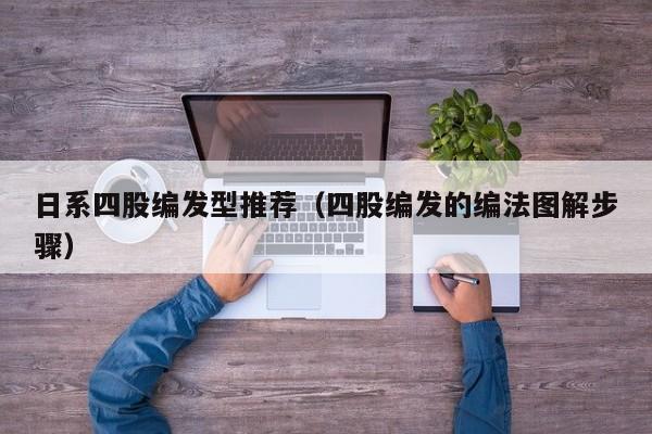 日系四股编发型推荐（四股编发的编法图解步骤）