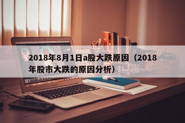 2018年8月1日a股大跌原因（2018年股市大跌的原因分析）