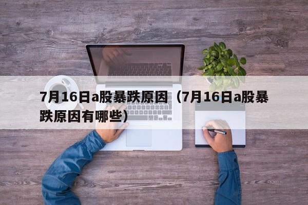 7月16日a股暴跌原因（7月16日a股暴跌原因有哪些）