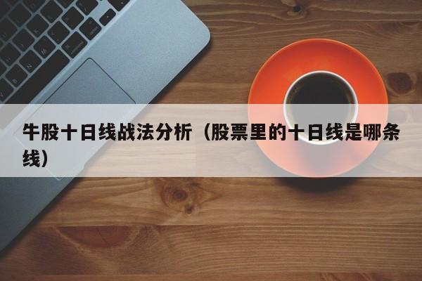 牛股十日线战法分析（股票里的十日线是哪条线）