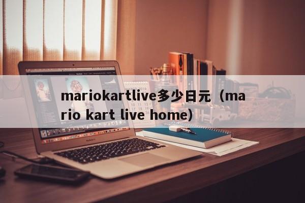 mariokartlive多少日元（mario kart live home）