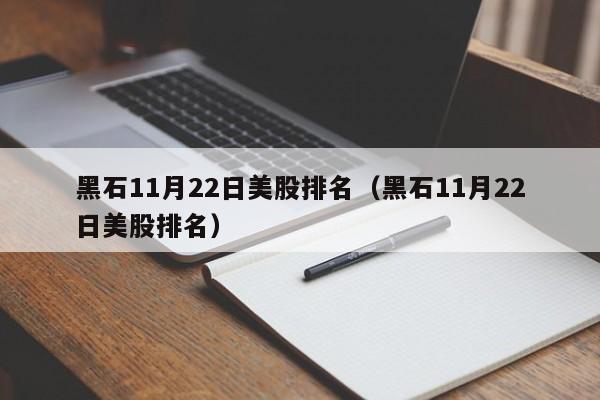 黑石11月22日美股排名（黑石11月22日美股排名）