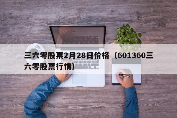 三六零股票2月28日价格（601360三六零股票行情）