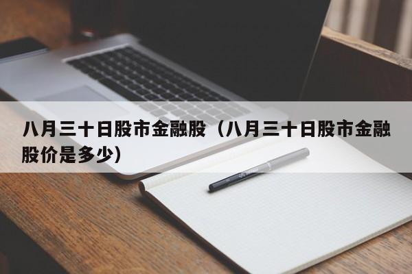 八月三十日股市金融股（八月三十日股市金融股价是多少）